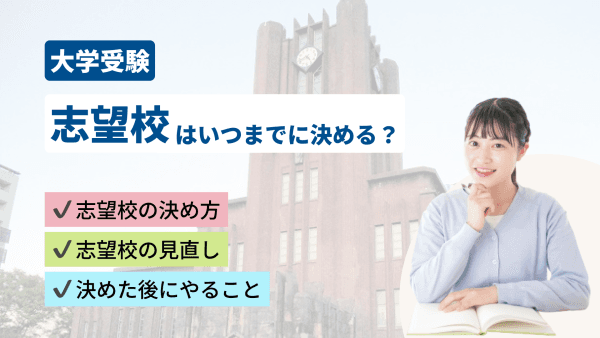 【大学受験】志望校はいつまでに決める？｜志望校を見直す基準と決めた後にやることを徹底解説！